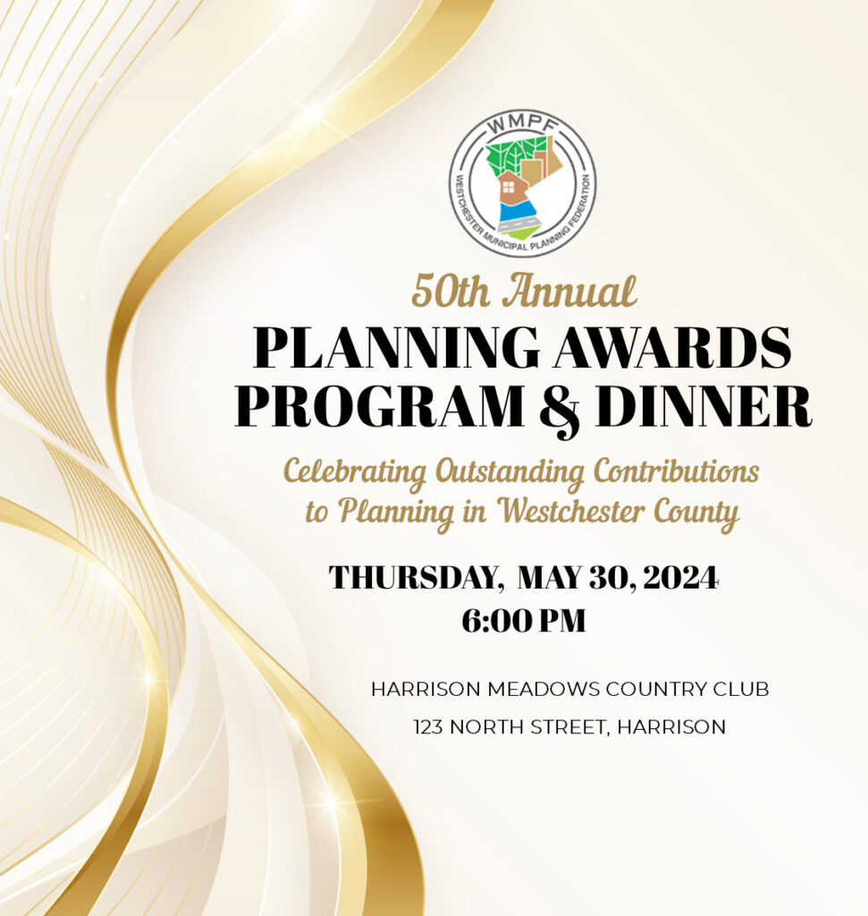 Westchester Municipal Planning Federation
50th Annual Planning Awards Program & Dinner
Celebrating Outstanding Contributions to Planning in Westchester County
Thursday, May 30, 2024 at 6 pm
Harrison Meadows Country Club
123 North Street, Harrison